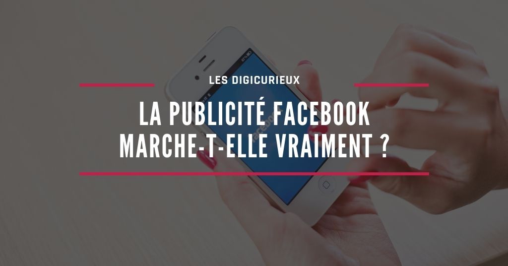 La publicité Facebook marche-t-elle vraiment ? - Les Digicurieux